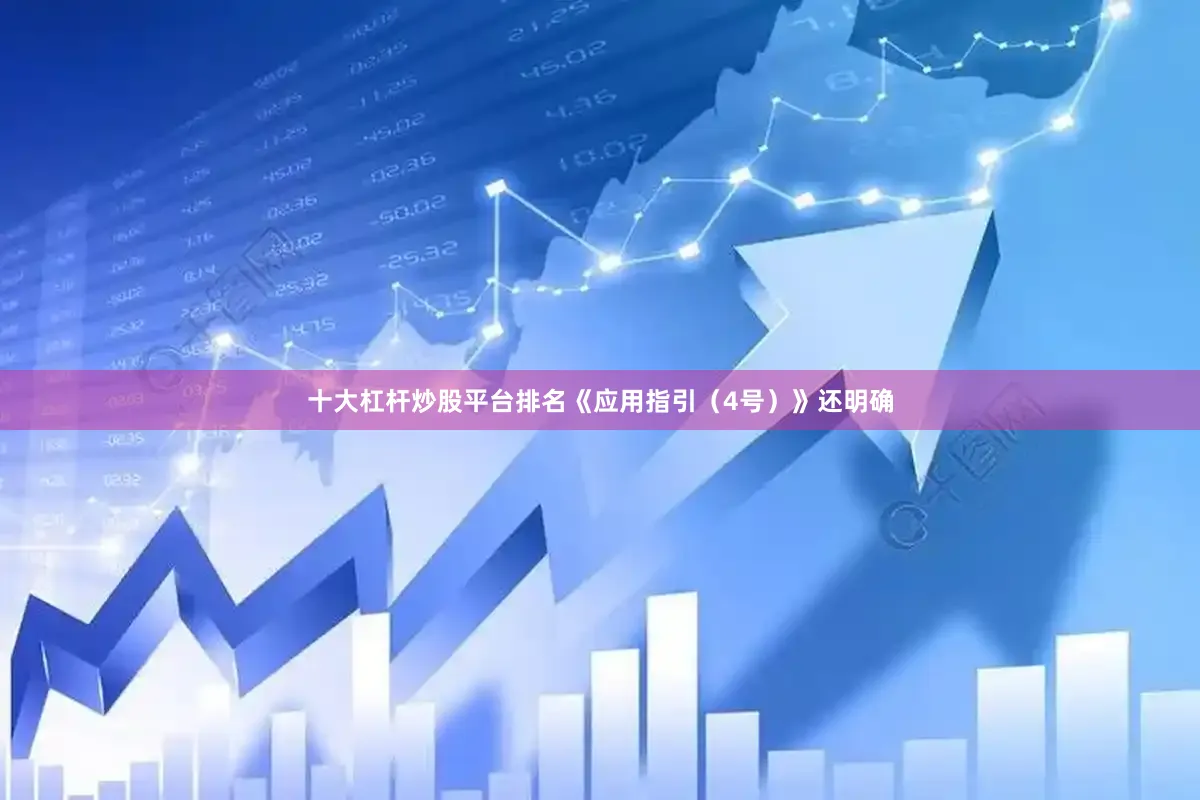 十大杠杆炒股平台排名《应用指引（4号）》还明确