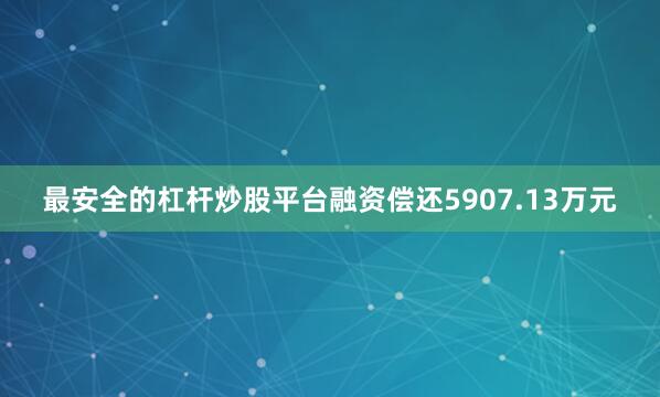最安全的杠杆炒股平台融资偿还5907.13万元