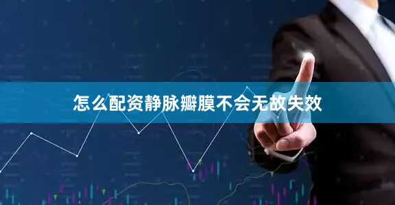 怎么配资静脉瓣膜不会无故失效