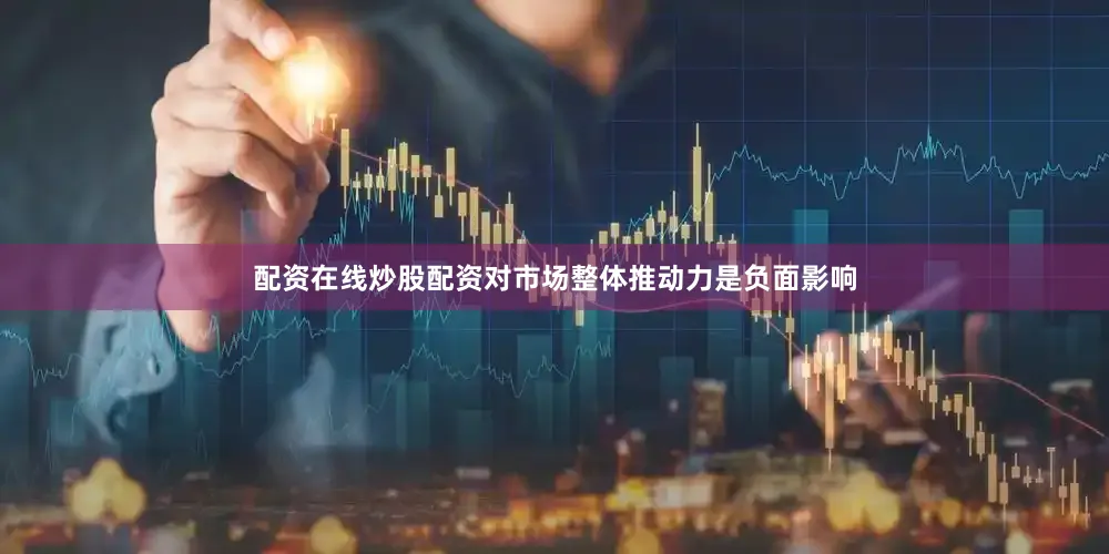 配资在线炒股配资对市场整体推动力是负面影响