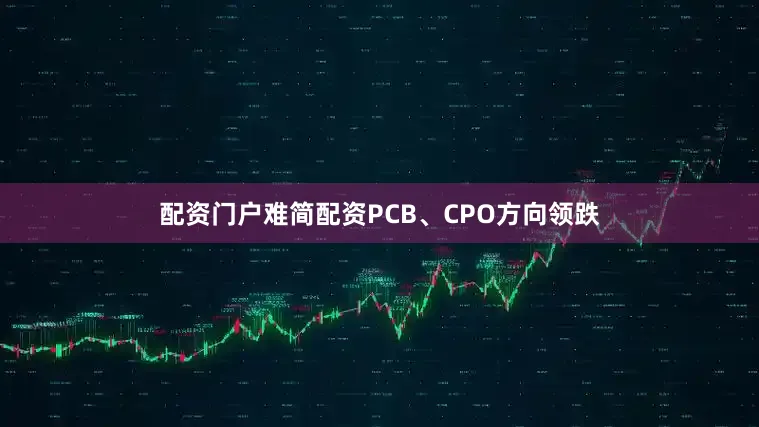 配资门户难简配资PCB、CPO方向领跌