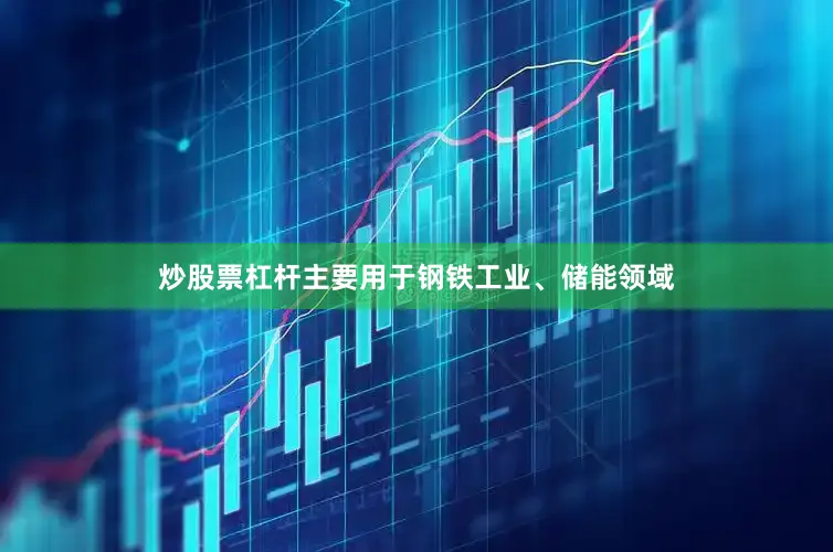 炒股票杠杆主要用于钢铁工业、储能领域