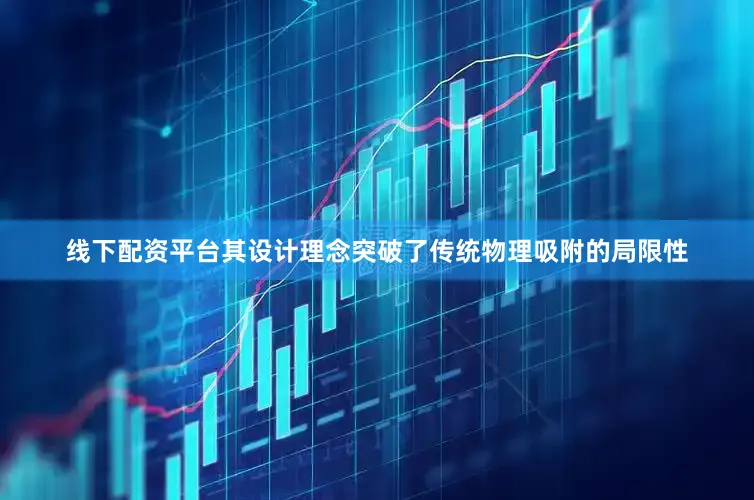线下配资平台其设计理念突破了传统物理吸附的局限性