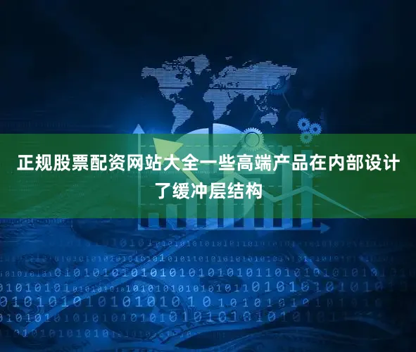 正规股票配资网站大全一些高端产品在内部设计了缓冲层结构