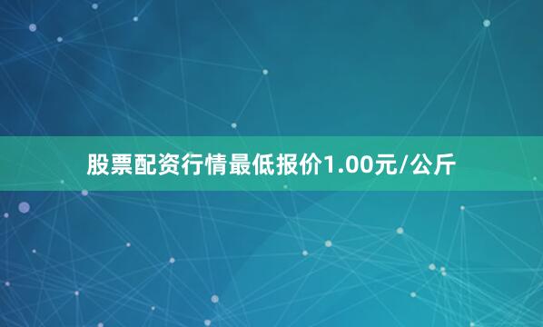 股票配资行情最低报价1.00元/公斤