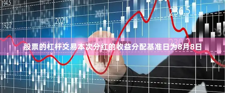 股票的杠杆交易本次分红的收益分配基准日为8月8日