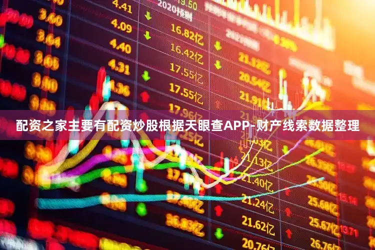 配资之家主要有配资炒股根据天眼查APP-财产线索数据整理