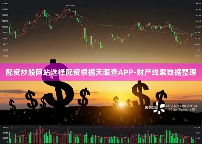 配资炒股网站选择配资根据天眼查APP-财产线索数据整理